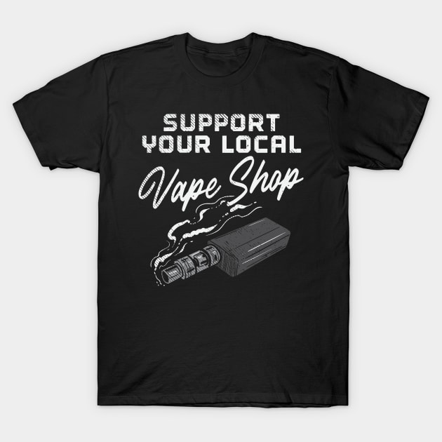 Support Your Local Vape Shop T-Shirt by maxcode